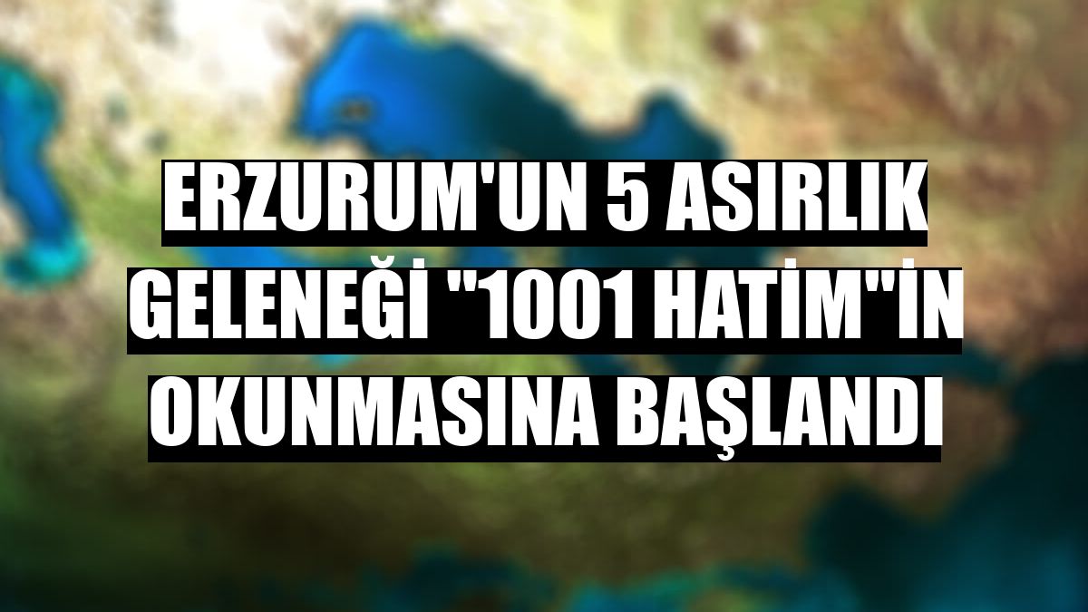 Erzurum'un 5 asırlık geleneği '1001 Hatim'in okunmasına başlandı