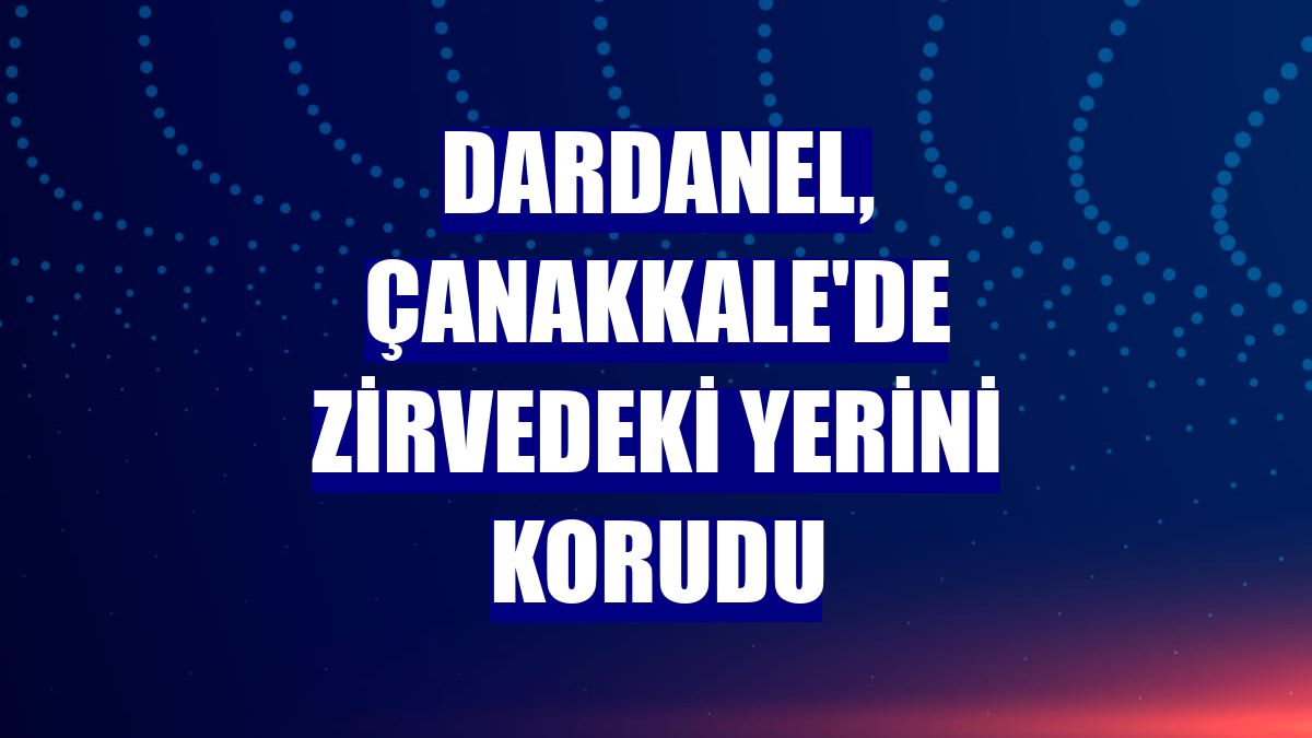 Dardanel, Çanakkale'de zirvedeki yerini korudu