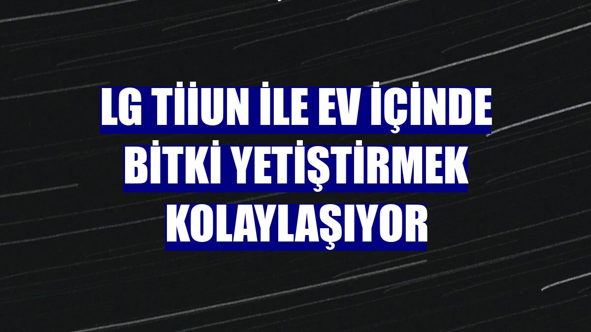 LG Tiiun ile ev içinde bitki yetiştirmek kolaylaşıyor