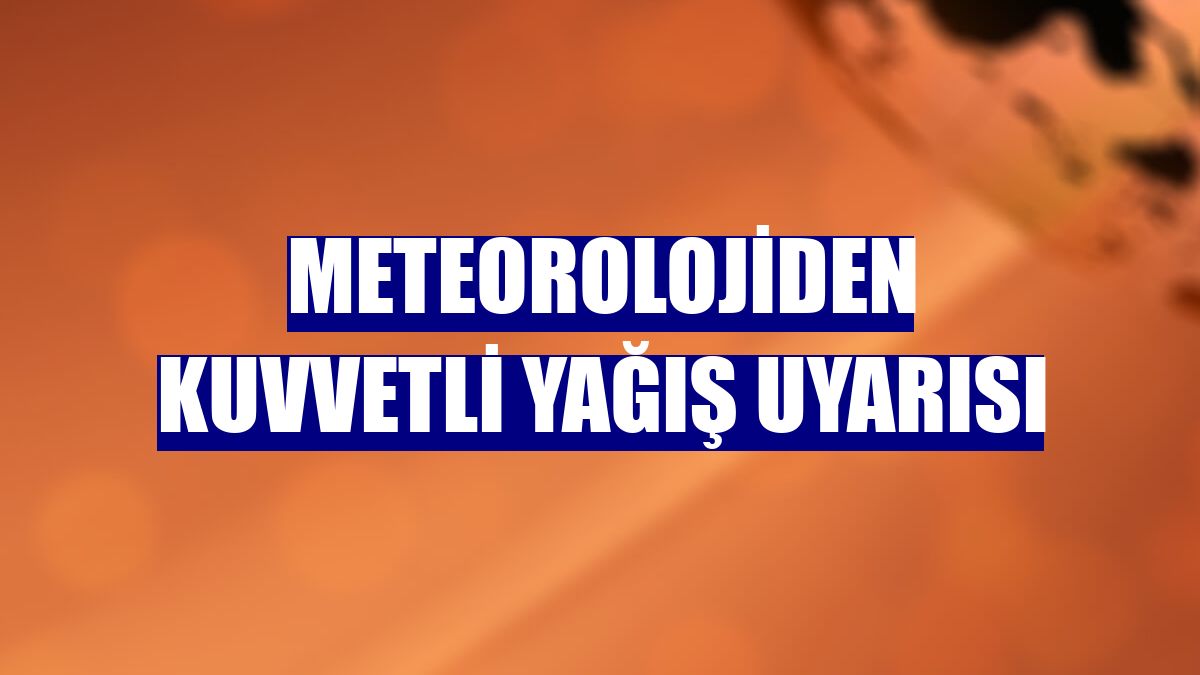 Meteorolojiden kuvvetli yağış uyarısı