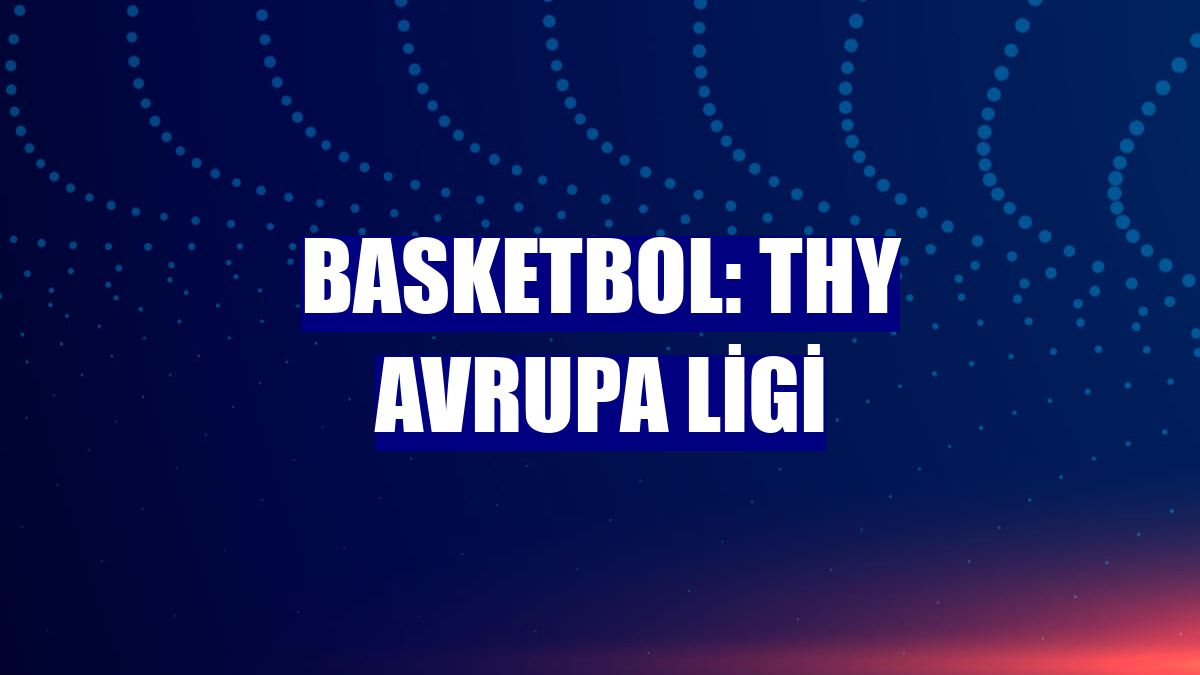 Basketbol: THY Avrupa Ligi