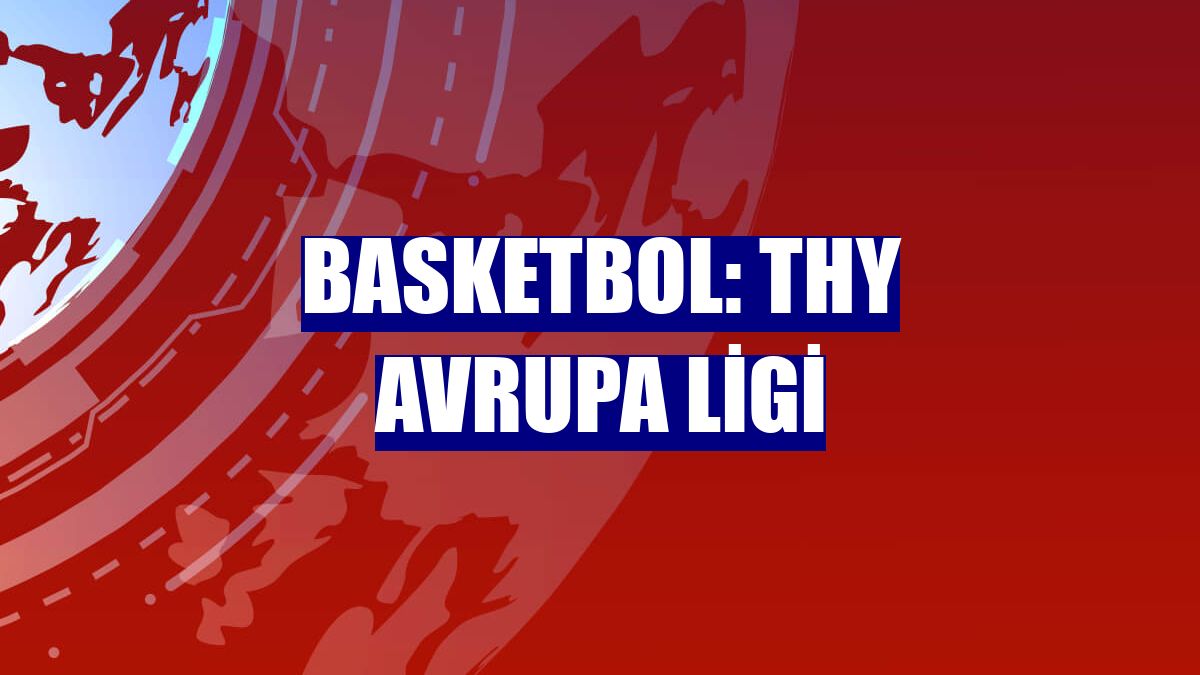 Basketbol: THY Avrupa Ligi