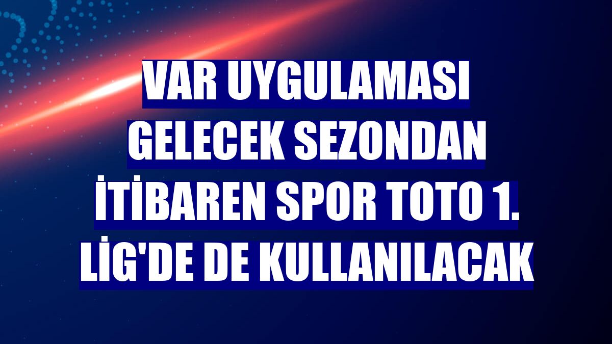 VAR uygulaması gelecek sezondan itibaren Spor Toto 1. Lig'de de kullanılacak