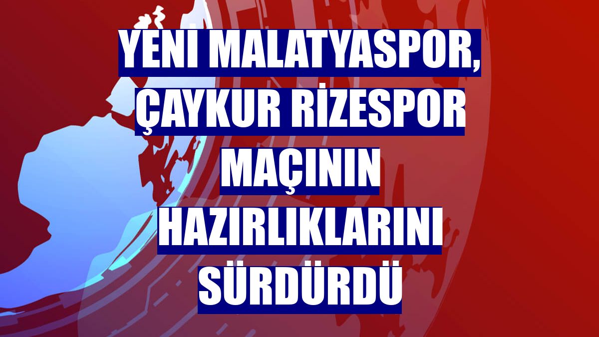 Yeni Malatyaspor, Çaykur Rizespor maçının hazırlıklarını sürdürdü