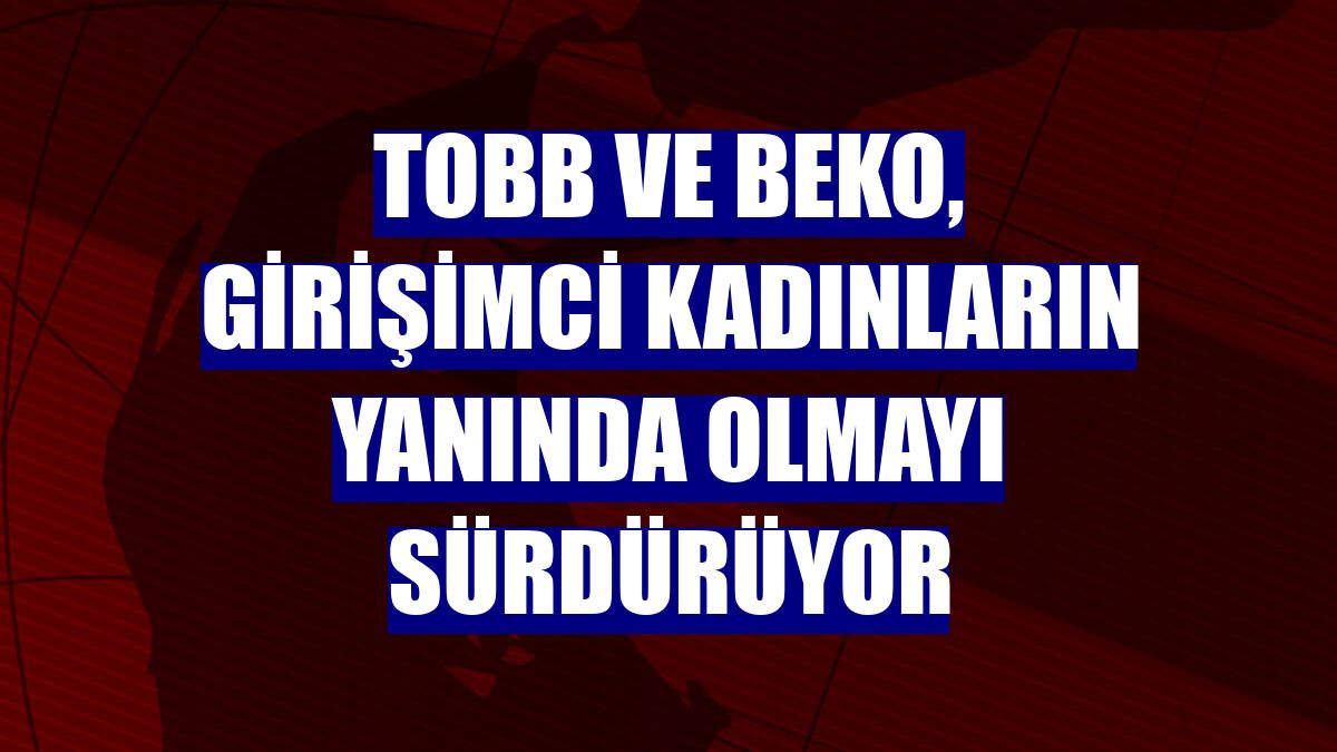 TOBB ve Beko, girişimci kadınların yanında olmayı sürdürüyor
