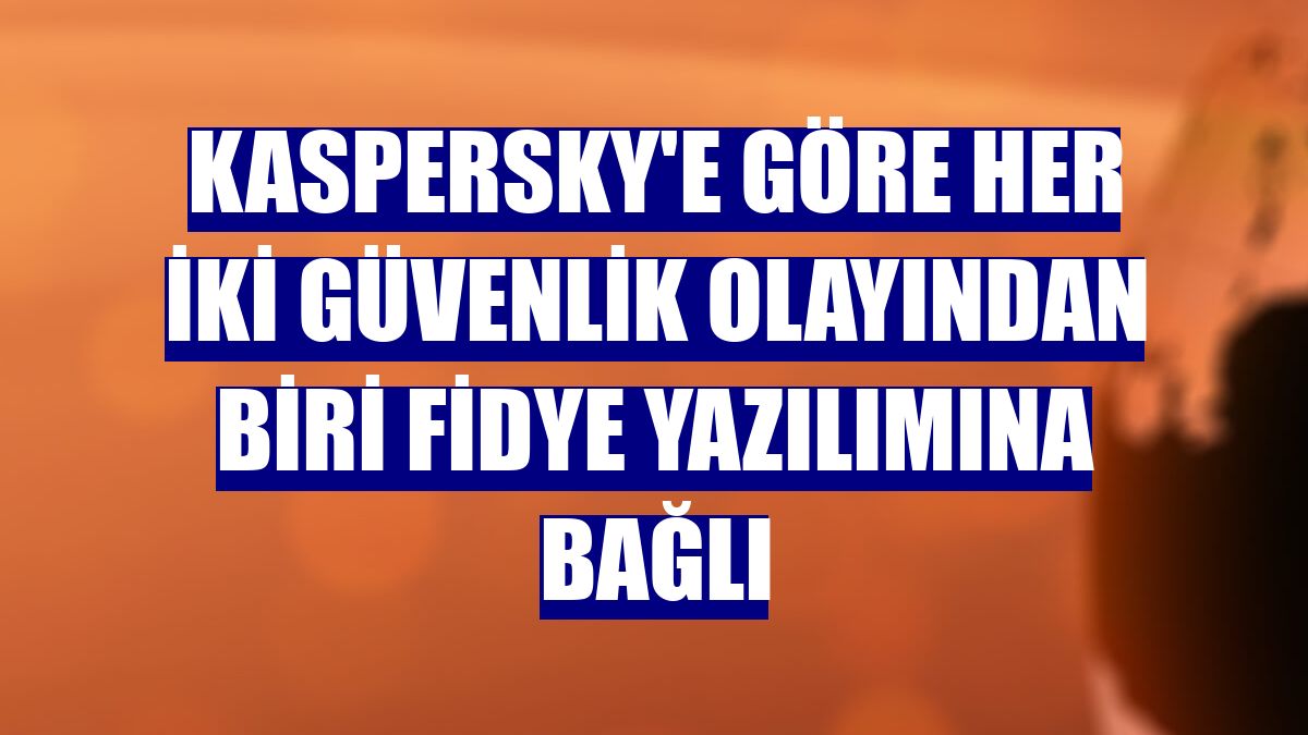 Kaspersky'e göre her iki güvenlik olayından biri fidye yazılımına bağlı