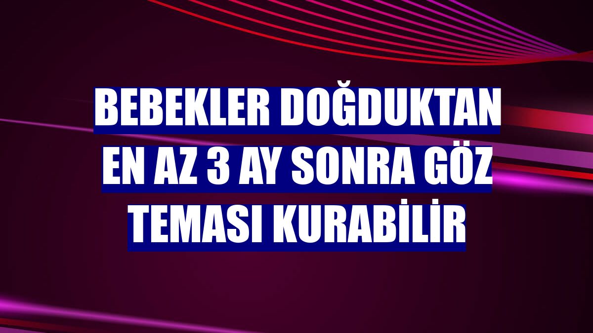 Bebekler doğduktan en az 3 ay sonra göz teması kurabilir