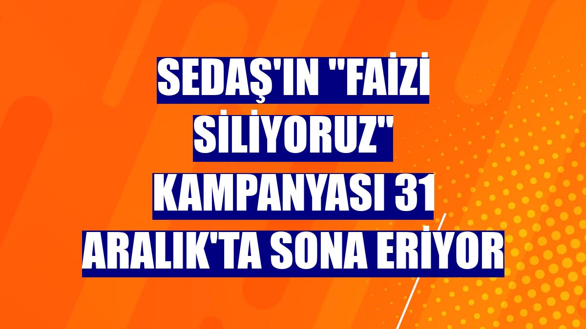 SEDAŞ'ın "Faizi Siliyoruz" kampanyası 31 Aralık'ta sona eriyor