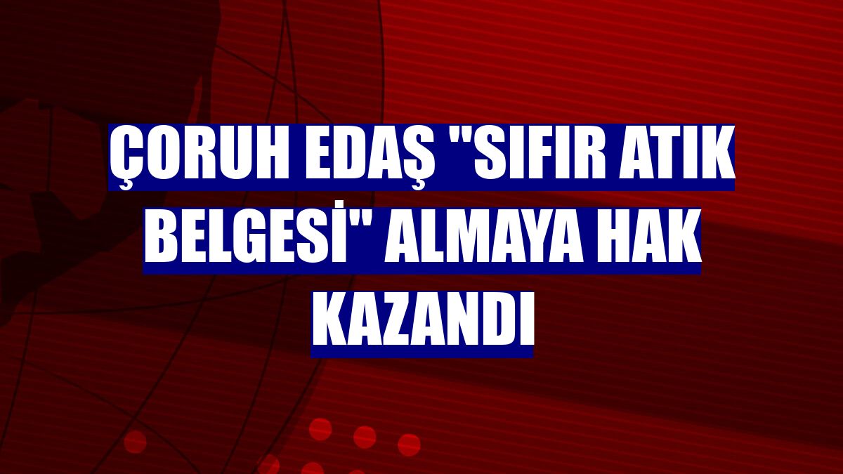 Çoruh EDAŞ "Sıfır Atık Belgesi" almaya hak kazandı