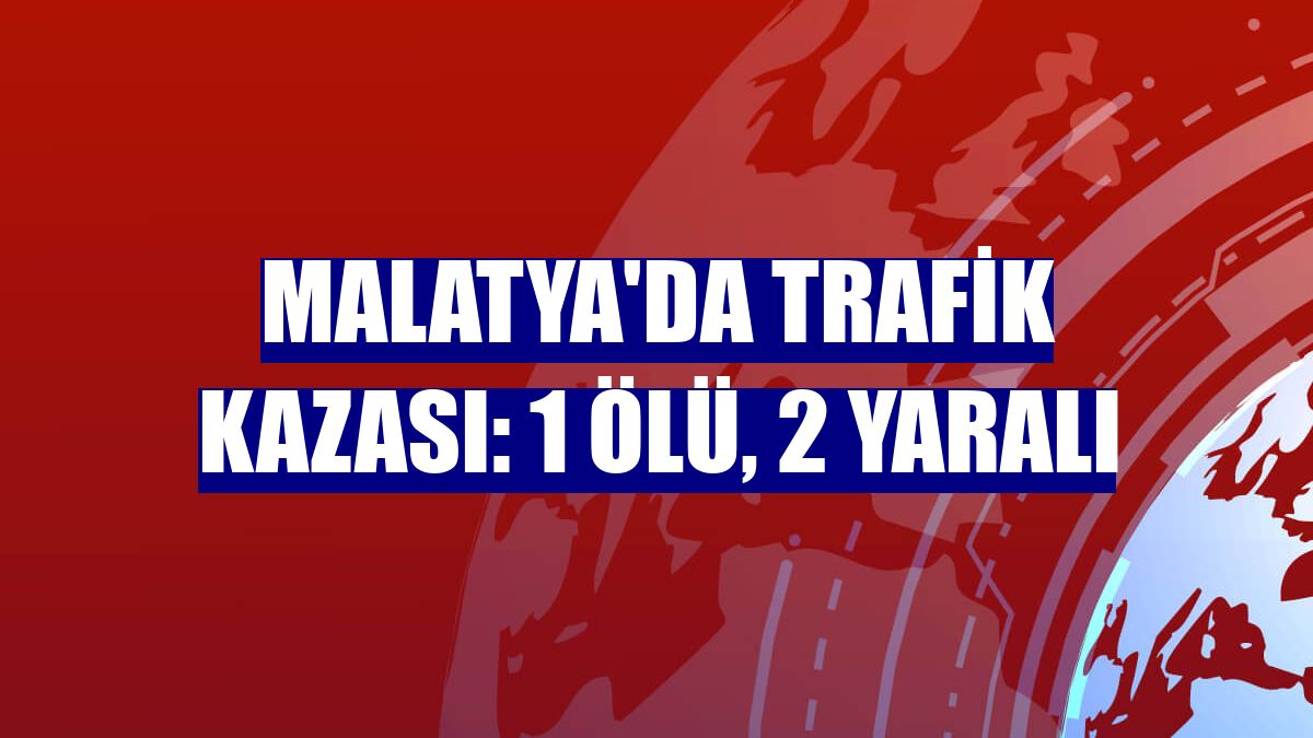 Malatya'da trafik kazası: 1 ölü, 2 yaralı