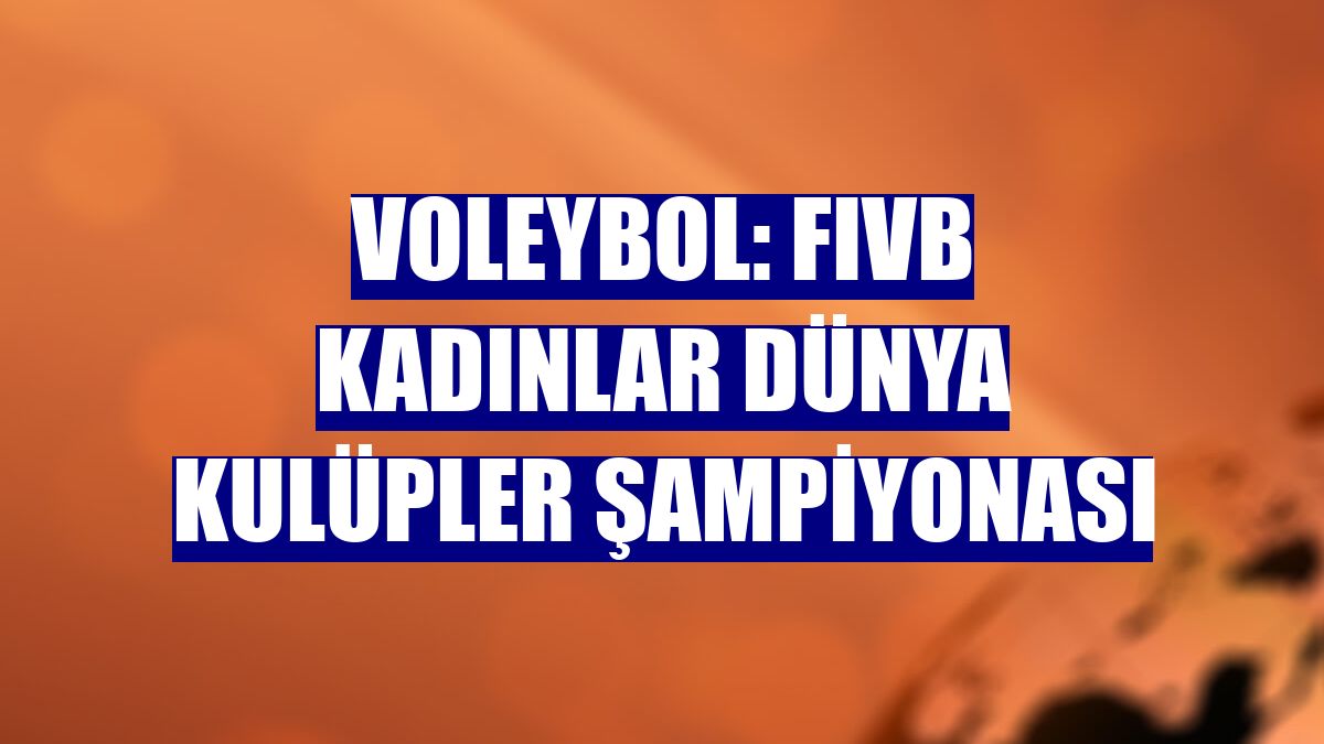 Voleybol: FIVB Kadınlar Dünya Kulüpler Şampiyonası