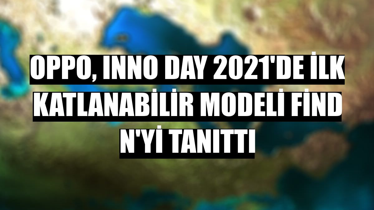 OPPO, INNO DAY 2021'de ilk katlanabilir modeli Find N'yi tanıttı