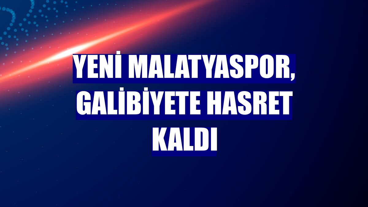 Yeni Malatyaspor, galibiyete hasret kaldı