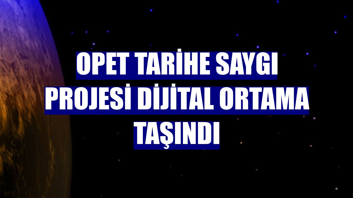 OPET Tarihe Saygı Projesi dijital ortama taşındı