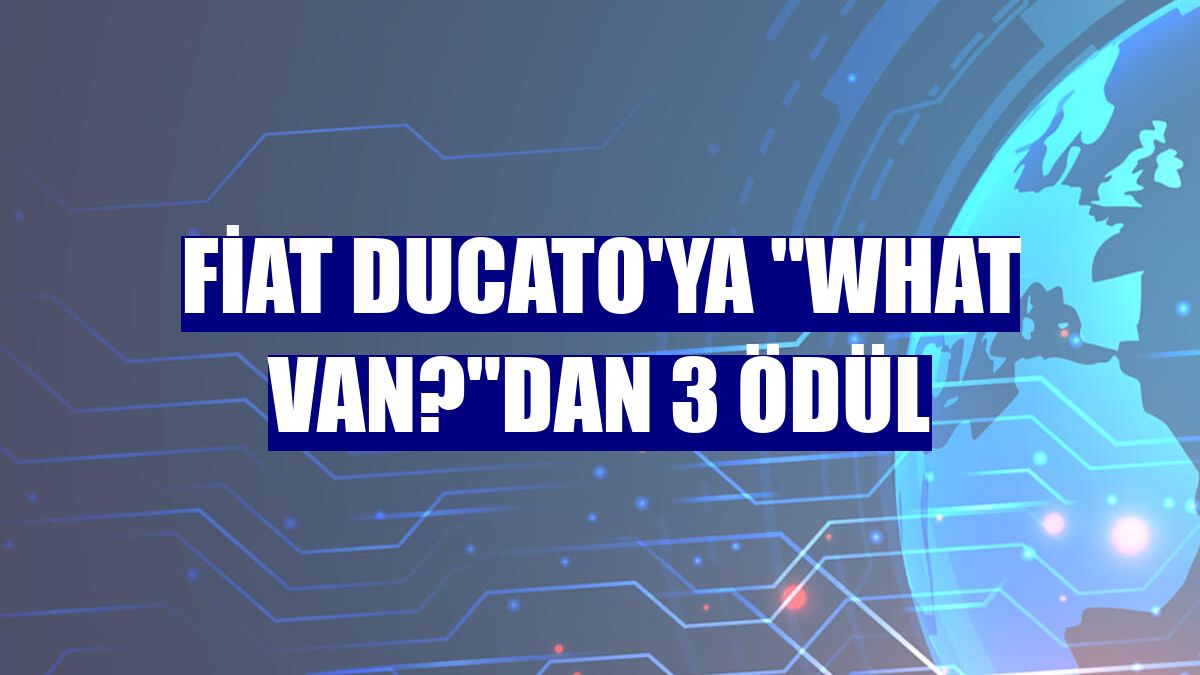 Fiat Ducato'ya "What Van?"dan 3 ödül