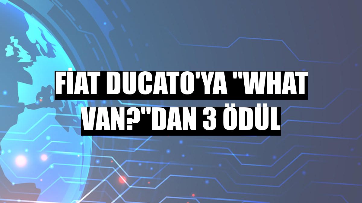 Fiat Ducato'ya 'What Van?'dan 3 ödül