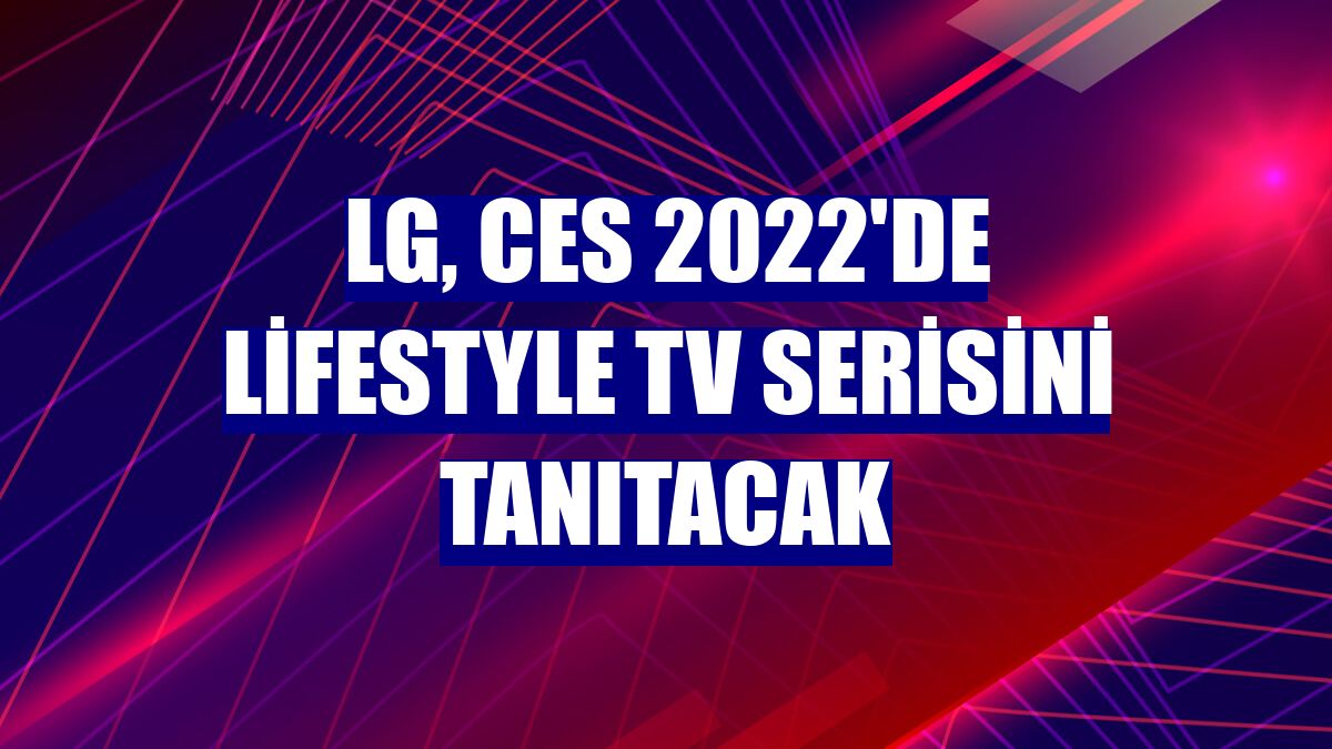 LG, CES 2022'de Lifestyle TV serisini tanıtacak