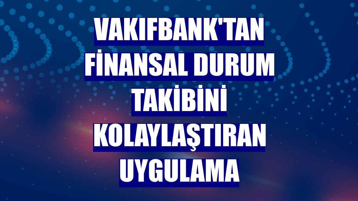 VakıfBank'tan finansal durum takibini kolaylaştıran uygulama