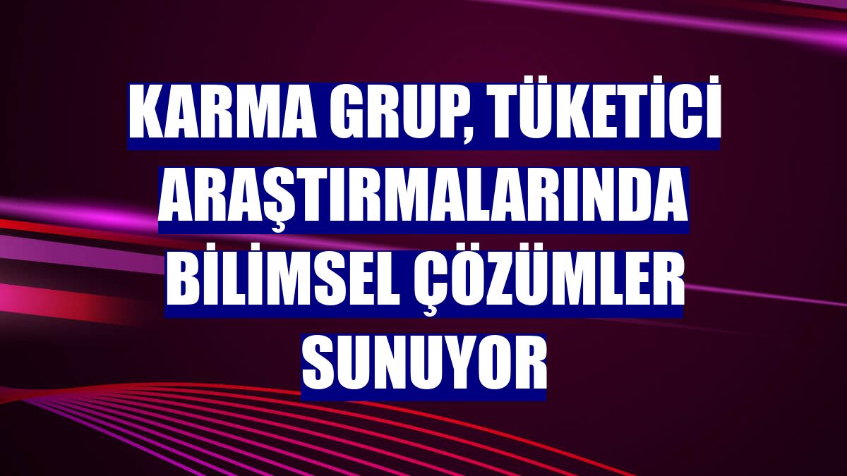 Karma Grup, tüketici araştırmalarında bilimsel çözümler sunuyor