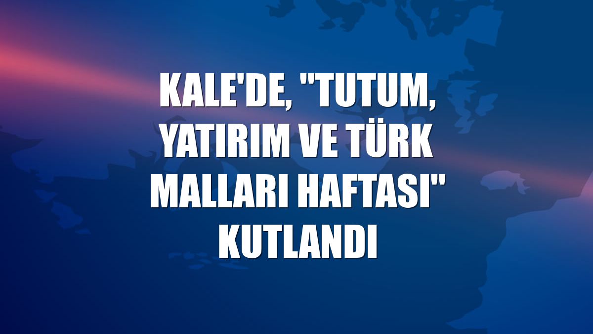 Kale'de, "Tutum, Yatırım ve Türk Malları Haftası" kutlandı