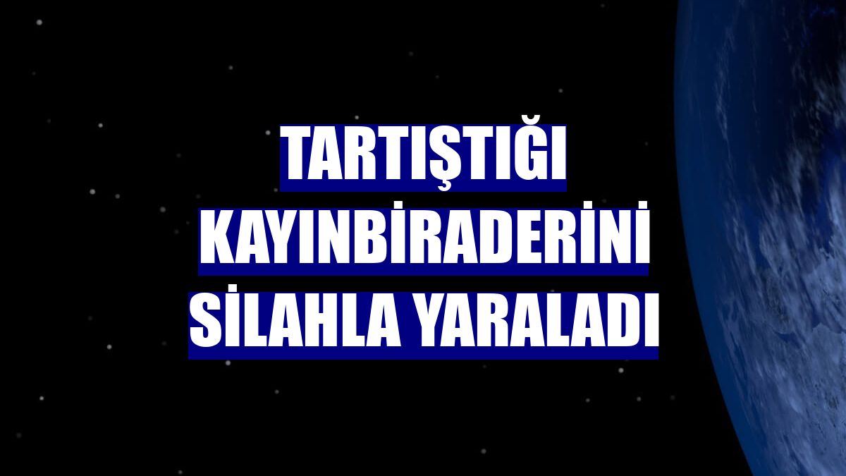 Tartıştığı kayınbiraderini silahla yaraladı