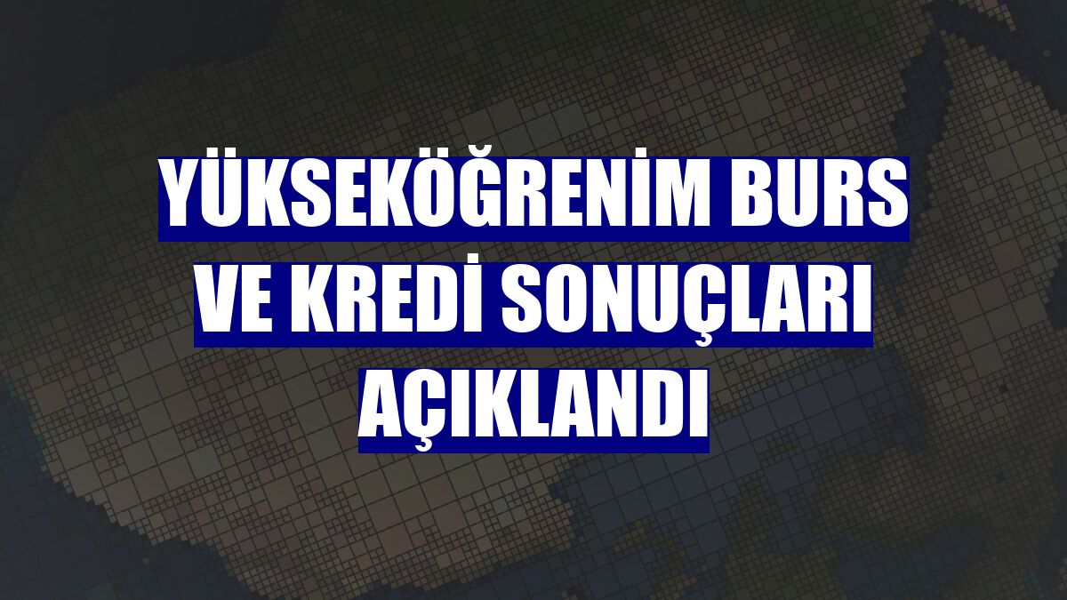 Yükseköğrenim burs ve kredi sonuçları açıklandı