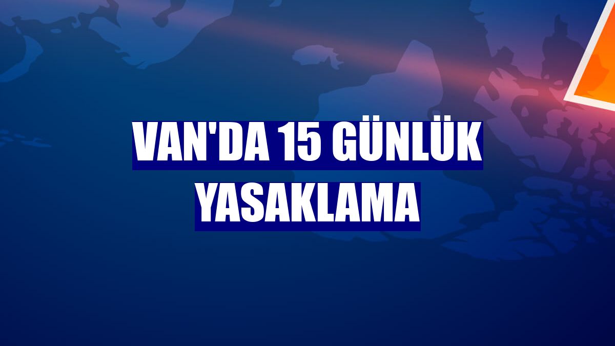 Van'da 15 günlük yasaklama