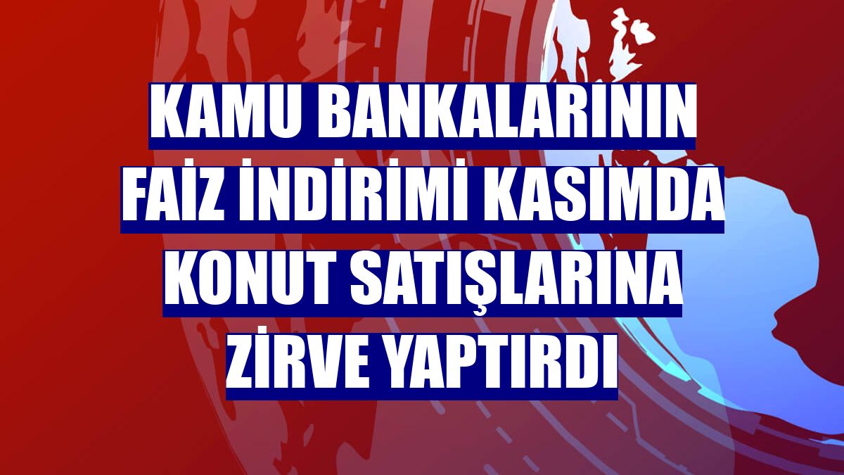 Kamu bankalarının faiz indirimi kasımda konut satışlarına zirve yaptırdı
