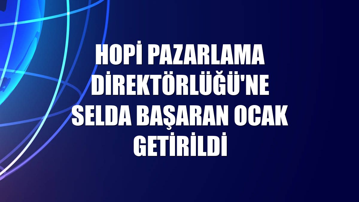 Hopi Pazarlama Direktörlüğü'ne Selda Başaran Ocak getirildi
