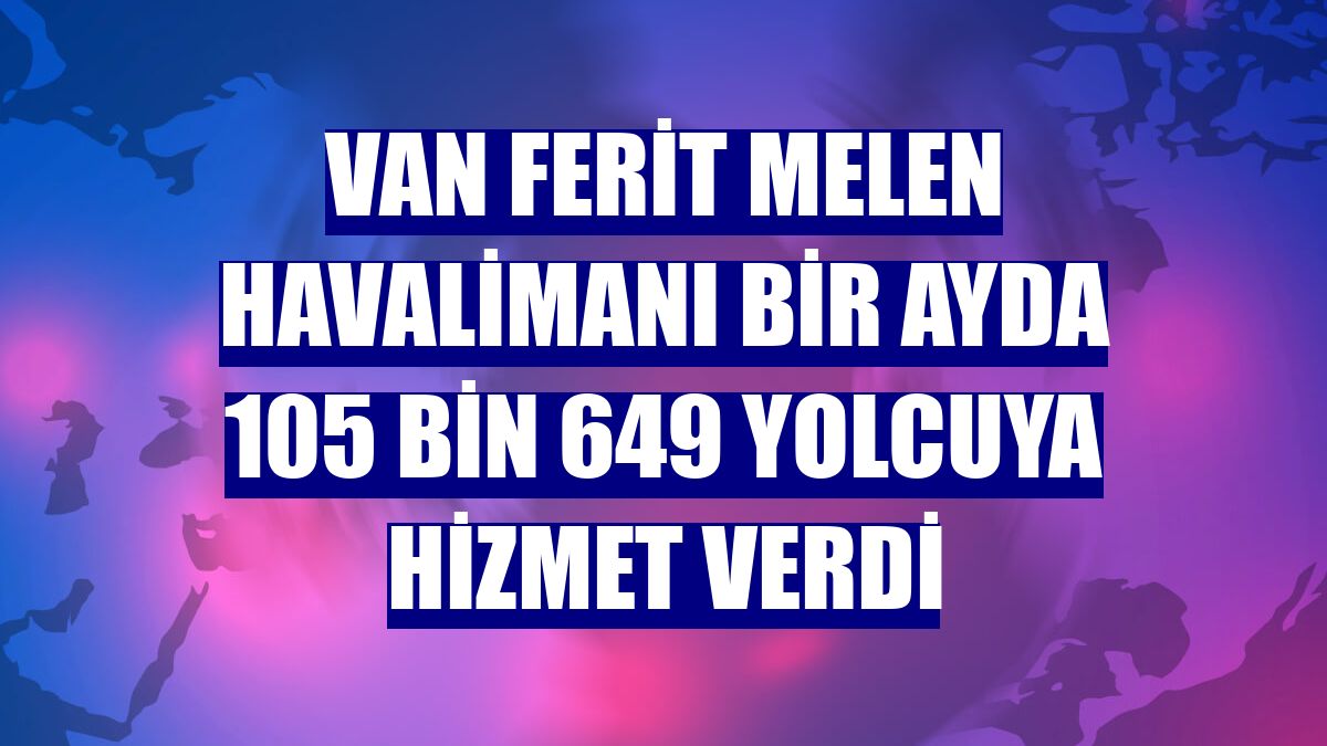 Van Ferit Melen Havalimanı bir ayda 105 bin 649 yolcuya hizmet verdi