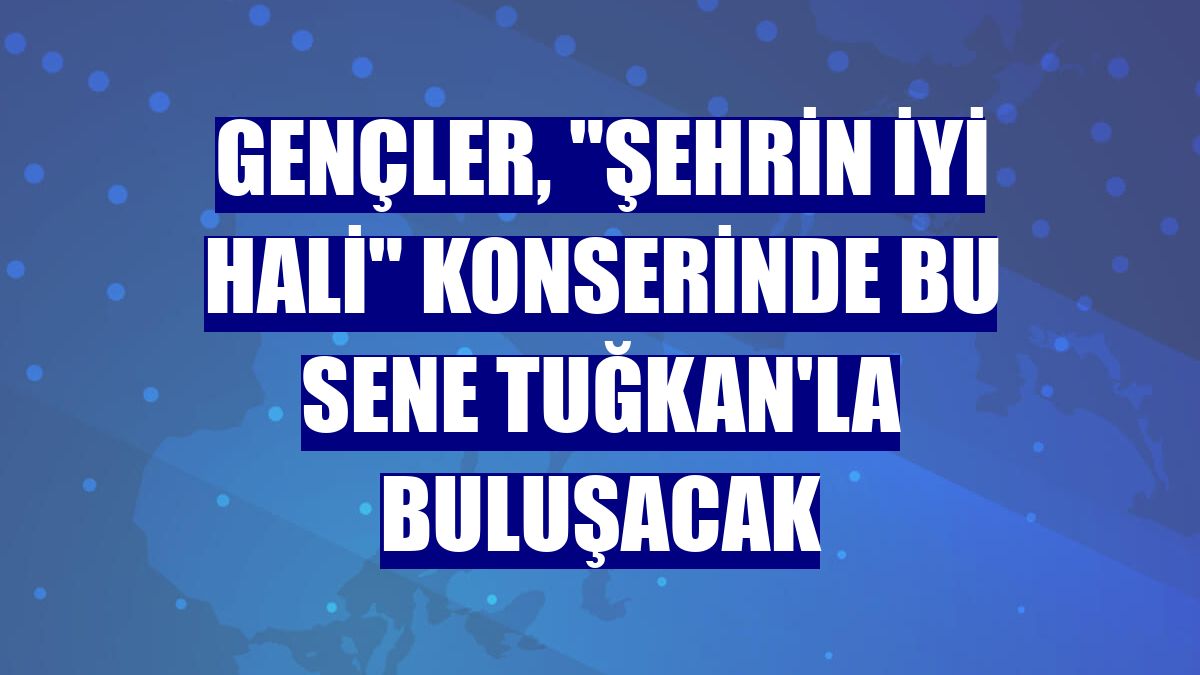 Gençler, "Şehrin İyi Hali" konserinde bu sene Tuğkan'la buluşacak