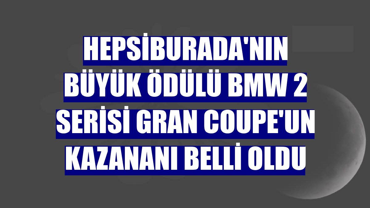Hepsiburada'nın büyük ödülü BMW 2 Serisi Gran Coupe'un kazananı belli oldu