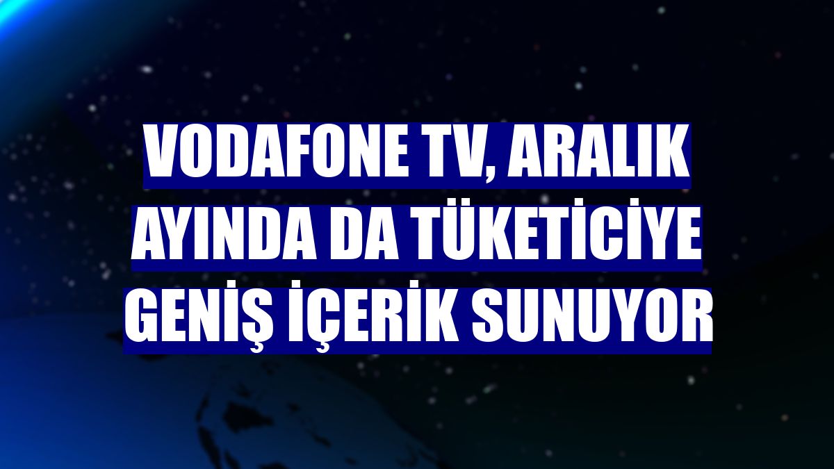 Vodafone TV, aralık ayında da tüketiciye geniş içerik sunuyor