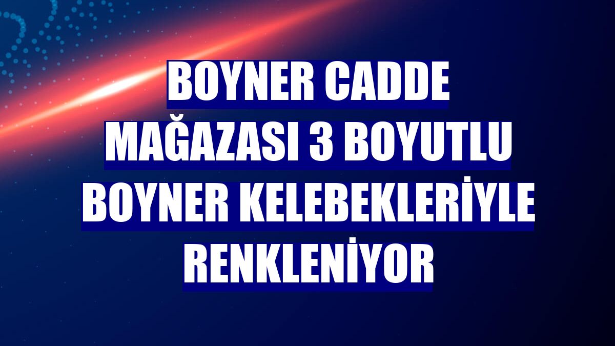 Boyner Cadde mağazası 3 boyutlu Boyner kelebekleriyle renkleniyor