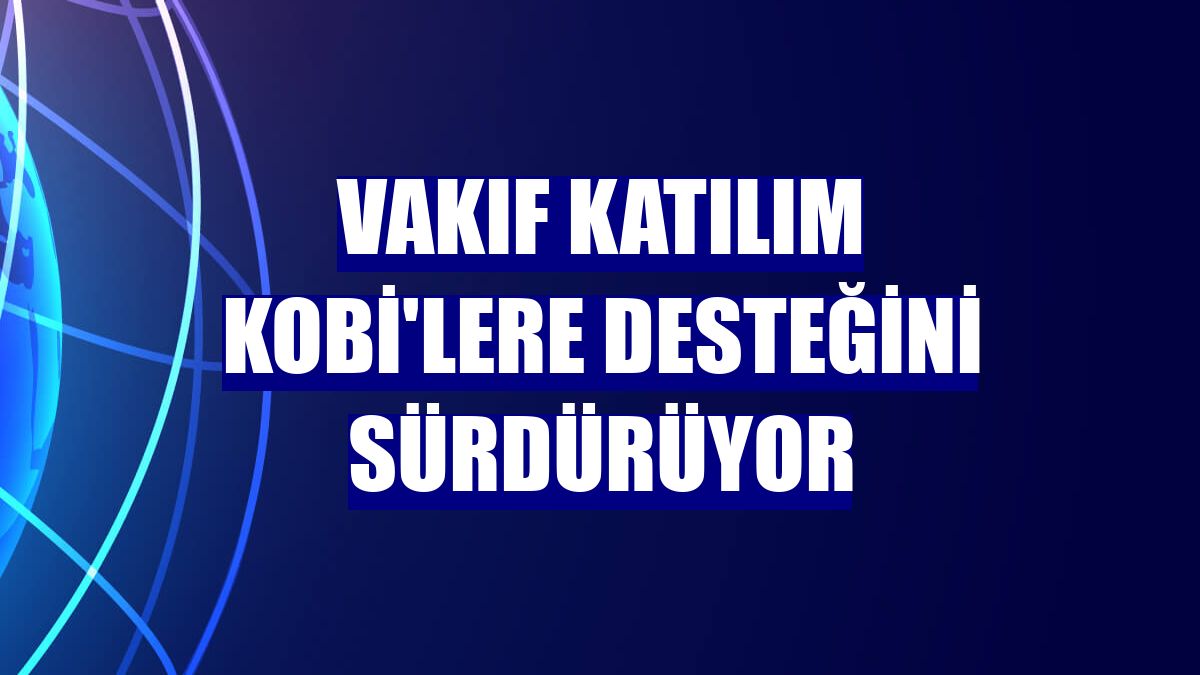 Vakıf Katılım KOBİ'lere desteğini sürdürüyor