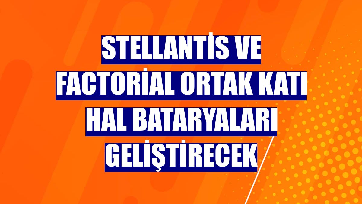 Stellantis ve Factorial ortak katı hal bataryaları geliştirecek