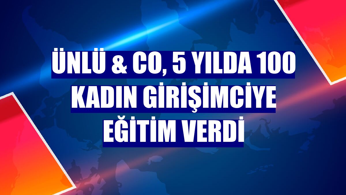 ÜNLÜ & Co, 5 yılda 100 kadın girişimciye eğitim verdi
