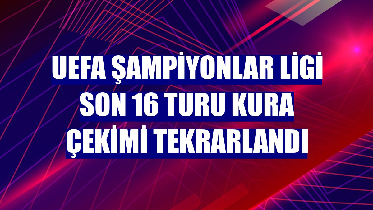 UEFA Şampiyonlar Ligi son 16 turu kura çekimi tekrarlandı