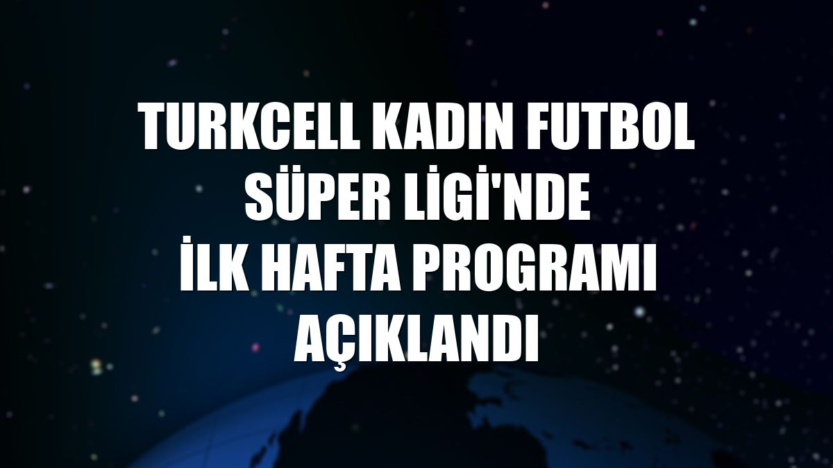 Turkcell Kadın Futbol Süper Ligi'nde ilk hafta programı açıklandı