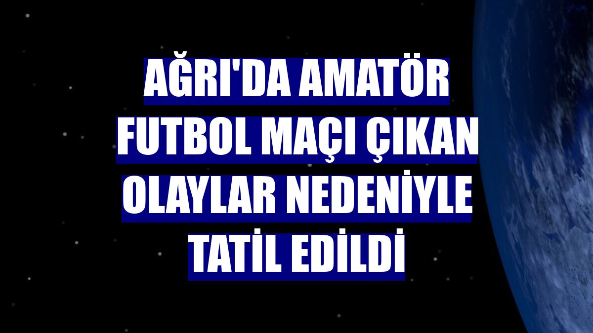 Ağrı'da amatör futbol maçı çıkan olaylar nedeniyle tatil edildi