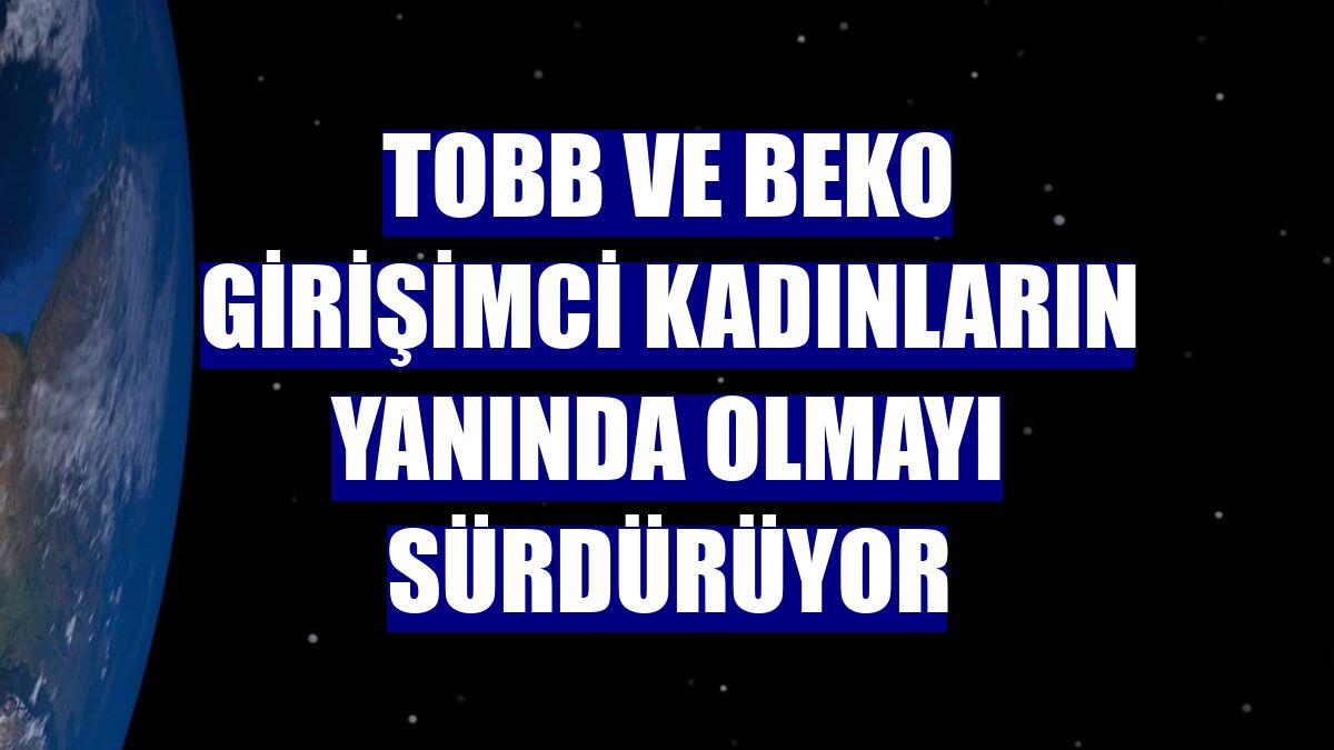TOBB ve Beko girişimci kadınların yanında olmayı sürdürüyor