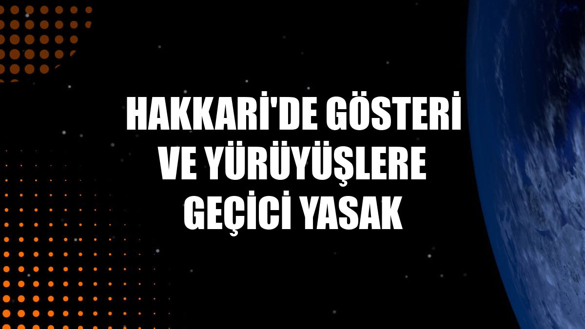 Hakkari'de gösteri ve yürüyüşlere geçici yasak