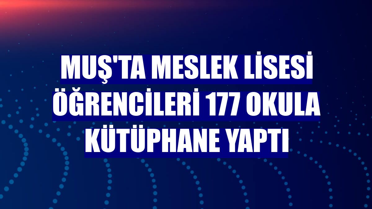 Muş'ta meslek lisesi öğrencileri 177 okula kütüphane yaptı