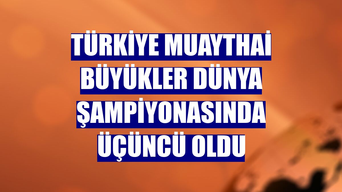 Türkiye Muaythai Büyükler Dünya Şampiyonasında üçüncü oldu