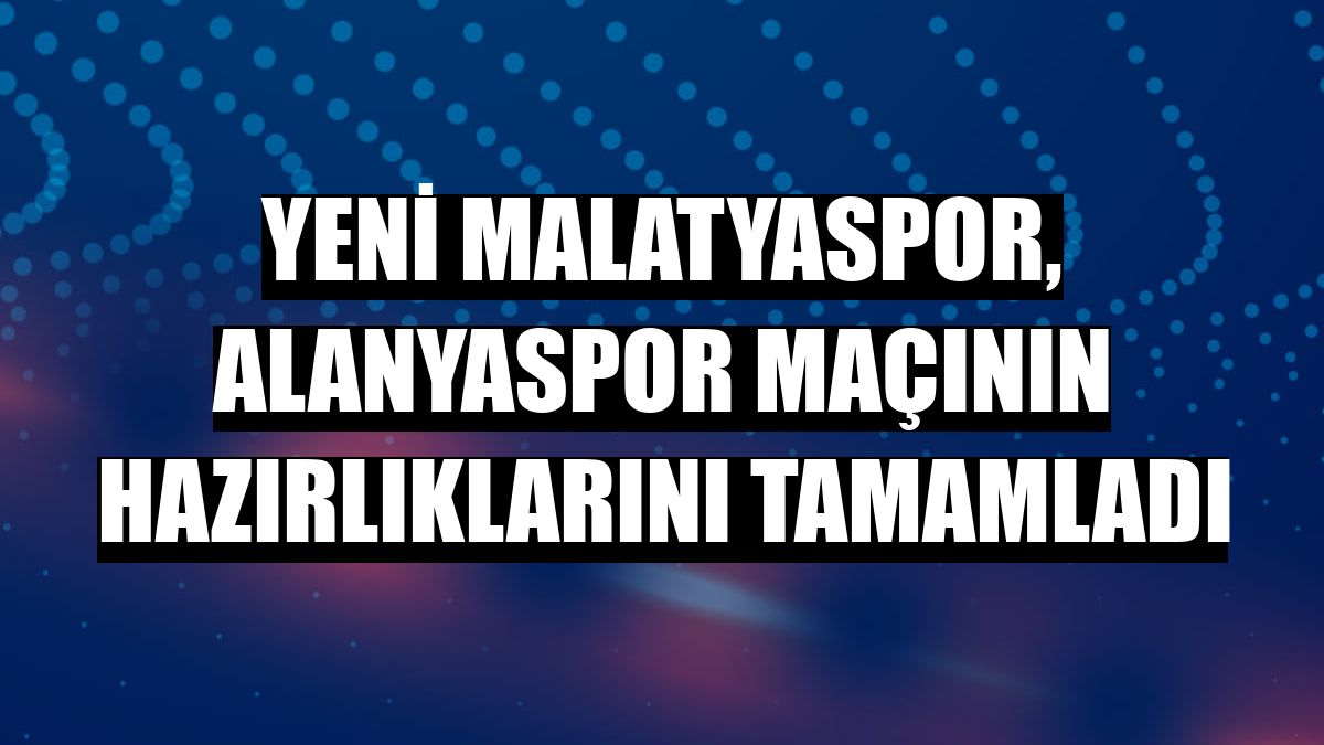 Yeni Malatyaspor, Alanyaspor maçının hazırlıklarını tamamladı