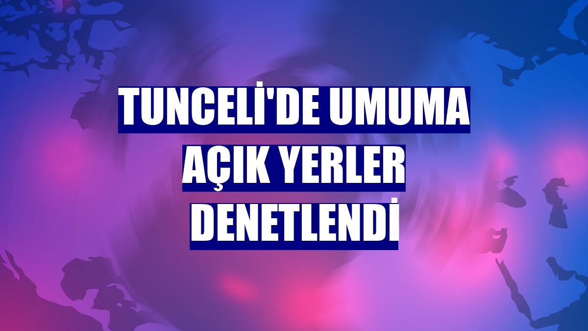 Tunceli'de umuma açık yerler denetlendi
