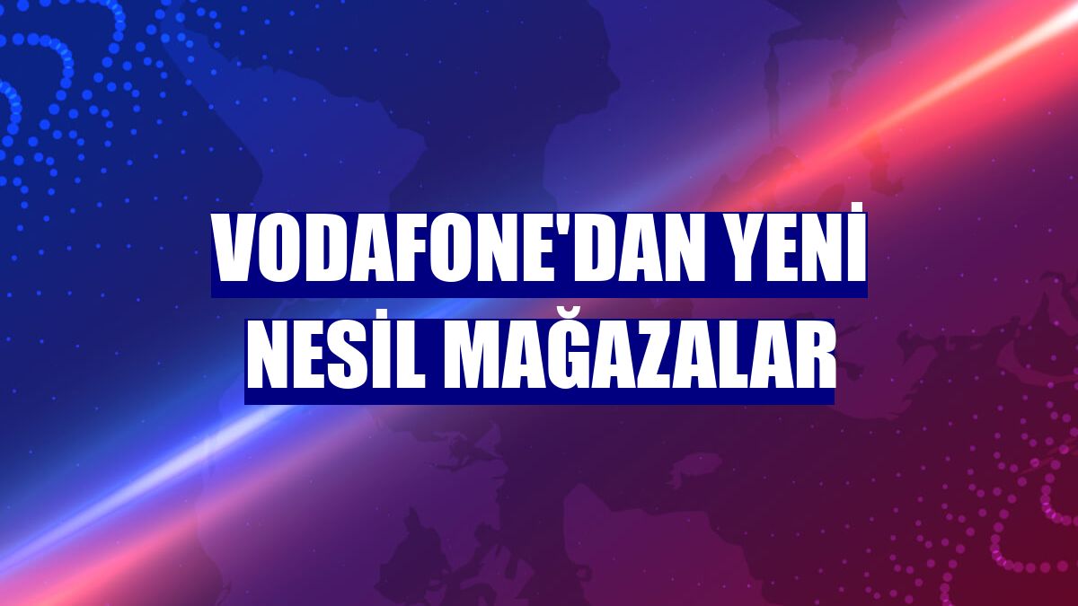Vodafone'dan yeni nesil mağazalar