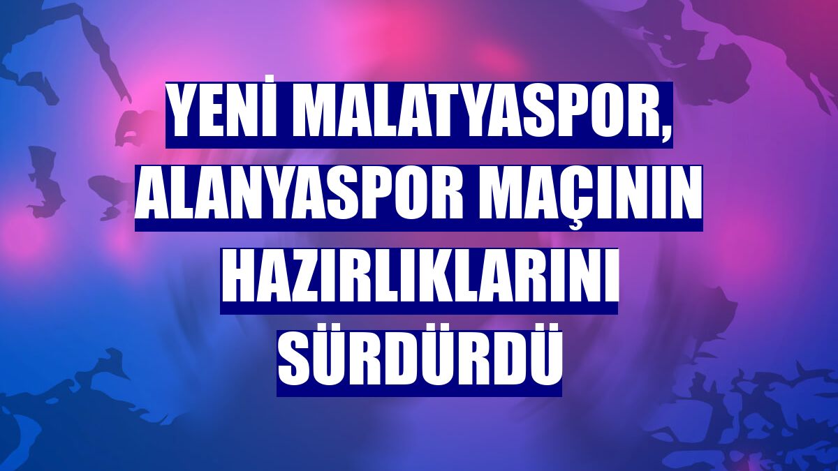 Yeni Malatyaspor, Alanyaspor maçının hazırlıklarını sürdürdü