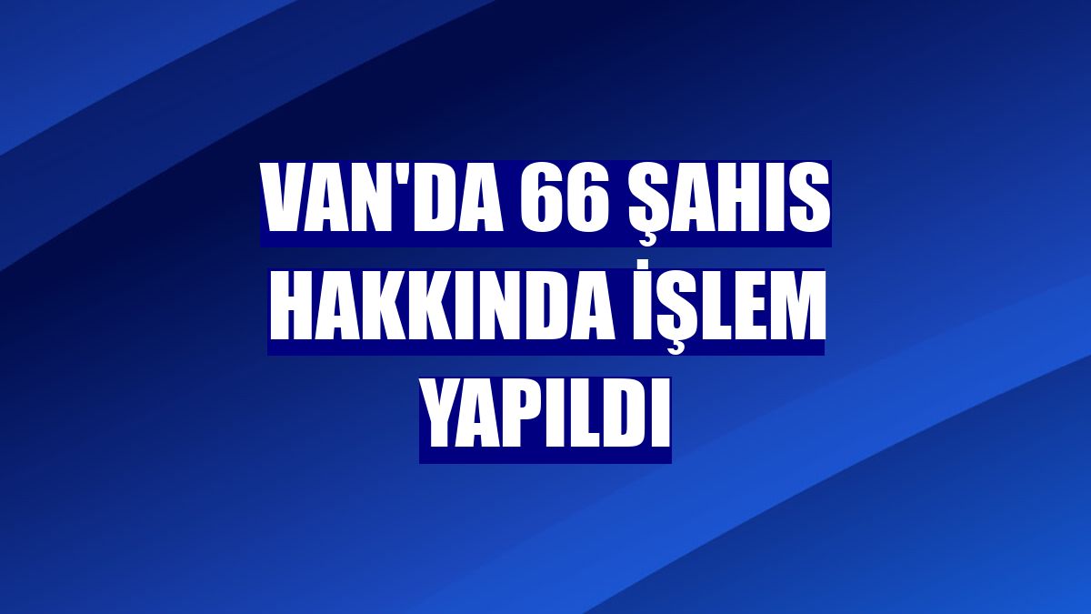 Van'da 66 şahıs hakkında işlem yapıldı