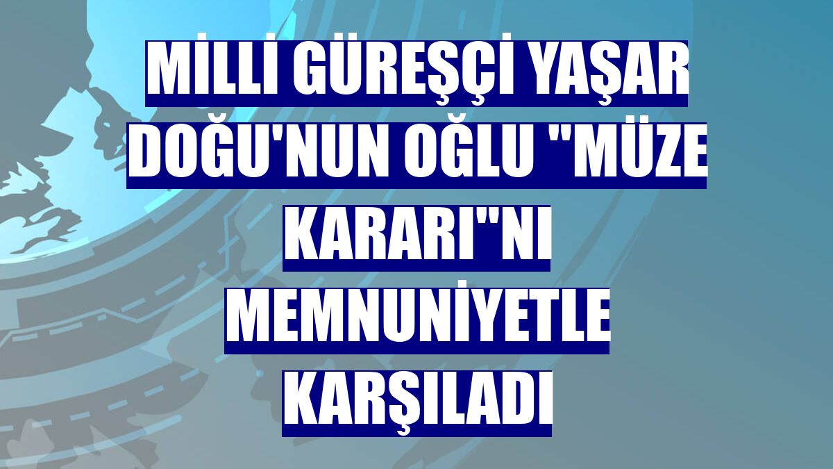Milli güreşçi Yaşar Doğu'nun oğlu "müze kararı"nı memnuniyetle karşıladı